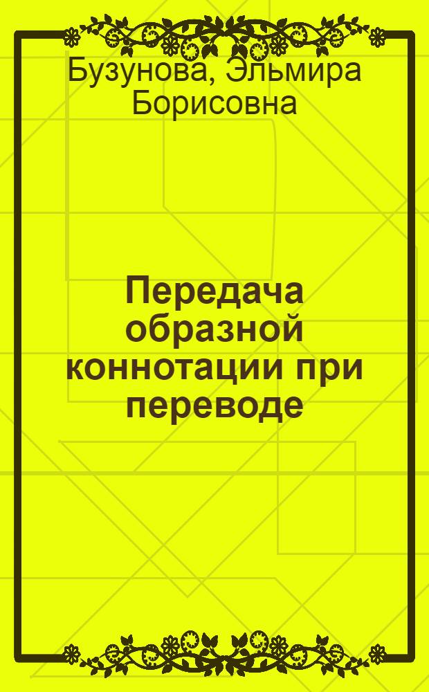 Передача образной коннотации при переводе : автореф. дис. на соиск. учен. степ. канд. филол. наук : специальность 10.02.20 <Сравнит.-ист., типол. и сопоставит. языкознание>