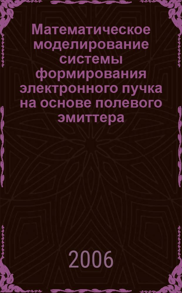 Математическое моделирование системы формирования электронного пучка на основе полевого эмиттера : автореф. дис. на соиск. учен. степ. канд. физ.-мат. наук : специальность 05.13.18 <Мат. моделирование, числ. методы и комплексы программ>