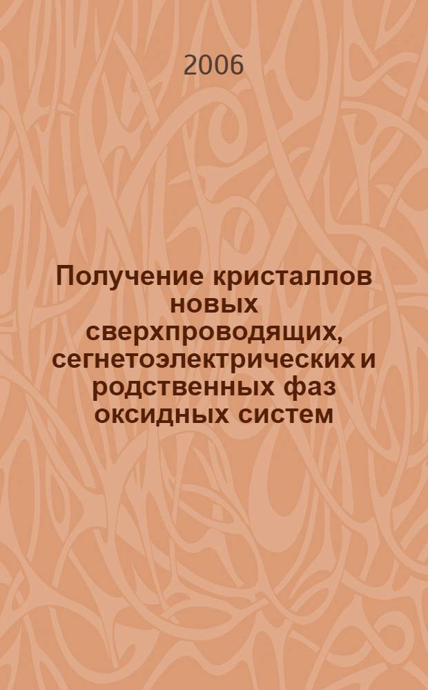 Получение кристаллов новых сверхпроводящих, сегнетоэлектрических и родственных фаз оксидных систем, изучение их структуры и свойств : автореф. дис. на соиск. учен. степ. д-ра техн. наук : специальность 05.27.06 <Технология и оборудование для пр-ва полупроводников, материалов и приборов электрон. техники>