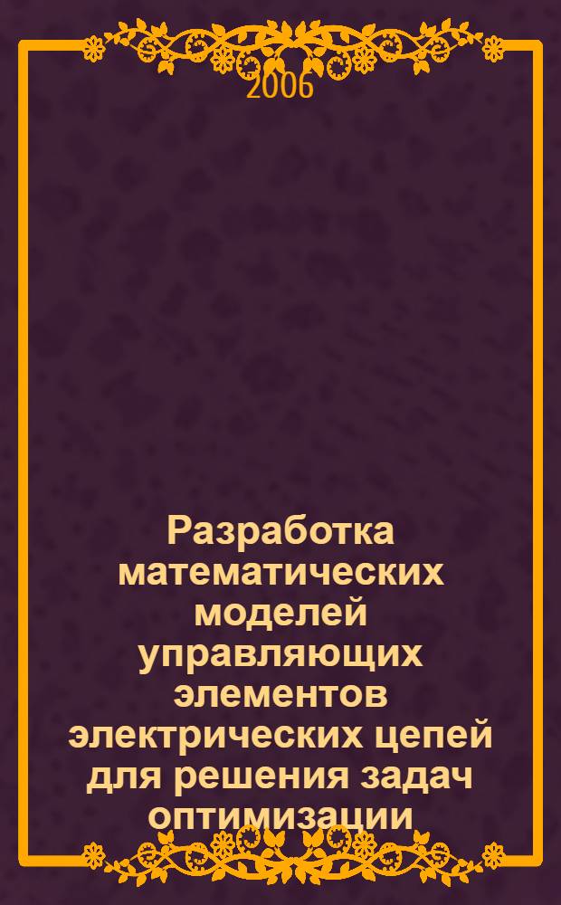 Разработка математических моделей управляющих элементов электрических цепей для решения задач оптимизации : автореф. дис. на соиск. учен. степ. канд. техн. наук : специальность 05.09.05 <Теорет. электротехника>
