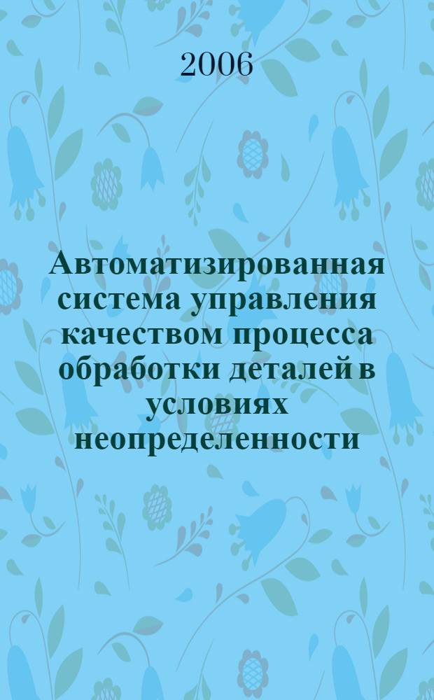 Автоматизированная система управления качеством процесса обработки деталей в условиях неопределенности : автореф. дис. на соиск. учен. степ. канд. техн. наук : специальность 05.13.06 <Автоматизация и упр. технол. процессами и пр-вами>