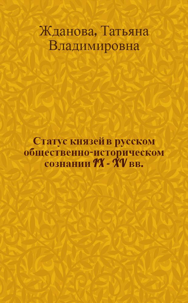 Статус князей в русском общественно-историческом сознании IX - XV вв. : (по материалам погребальной практики) : автореф. дис. на соиск. учен. степ. канд. ист. наук : специальность 07.00.02 <Отечеств. история>