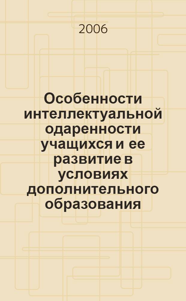 Особенности интеллектуальной одаренности учащихся и ее развитие в условиях дополнительного образования : автореф. дис. на соиск. учен. степ. канд. психол. наук : специальность 19.00.07 <Пед. психология>