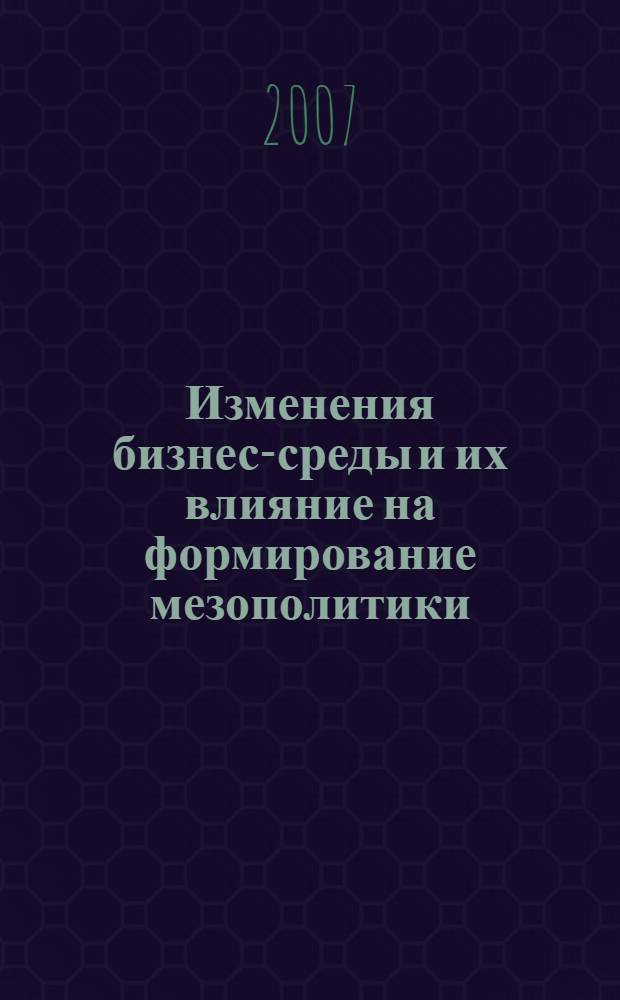 Изменения бизнес-среды и их влияние на формирование мезополитики : автореф. дис. на соиск. учен. степ. канд. экон. наук : специальность 08.00.05 <Экономика и упр. нар. хоз-вом>