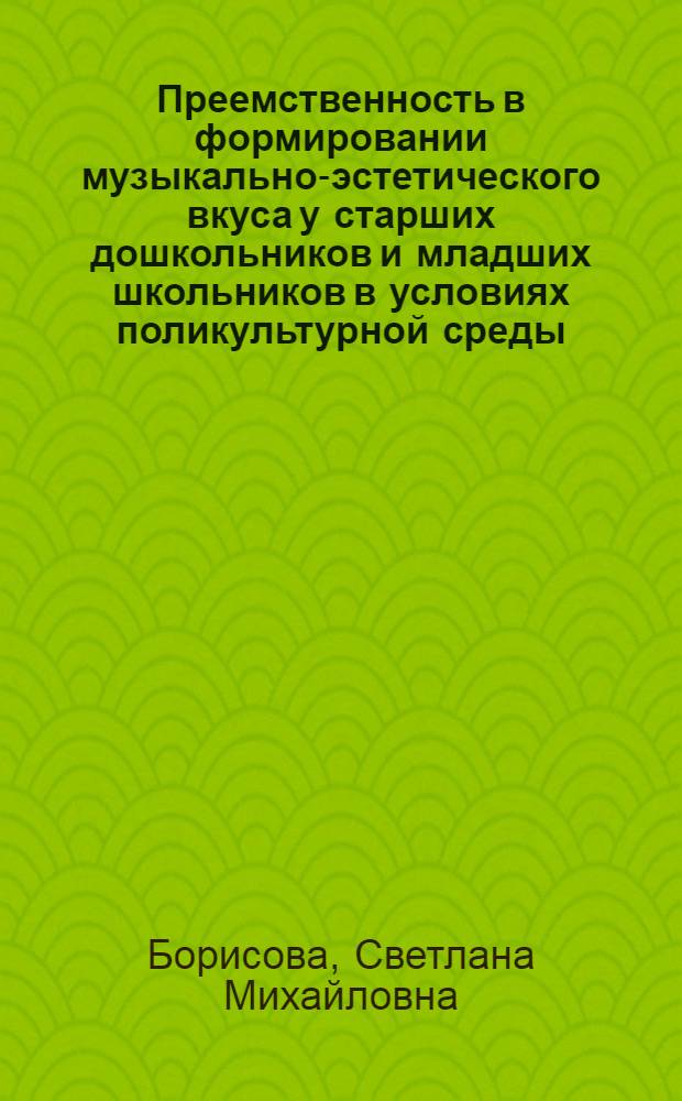 Преемственность в формировании музыкально-эстетического вкуса у старших дошкольников и младших школьников в условиях поликультурной среды : автореф. дис. на соиск. учен. степ. канд. пед. наук : специальность 13.00.01 <Общ. педагогика, история педагогики и образования>
