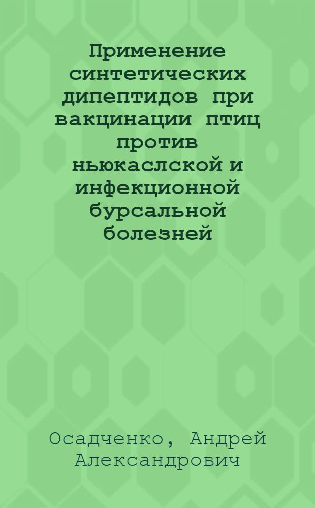 Применение синтетических дипептидов при вакцинации птиц против ньюкаслской и инфекционной бурсальной болезней : автореф. дис. на соиск. учен. степ. канд. ветеринар. наук : специальность 16.00.03 <Ветеринар. микробиология, вирусология, эпизоотология, микология с микотоксикологией и иммунология>