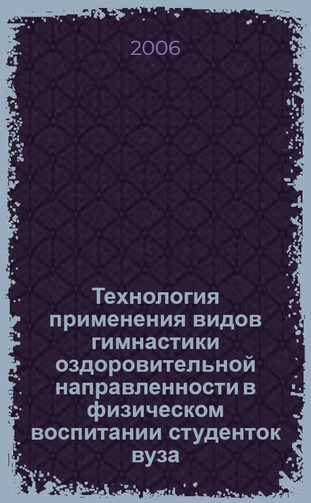 Технология применения видов гимнастики оздоровительной направленности в физическом воспитании студенток вуза : автореф. дис. на соиск. учен. степ. канд. пед. наук : специальность 13.00.04 <Теория и методика физ. воспитания, спортив. тренировки, оздоровит. и адаптив. физ. культуры>