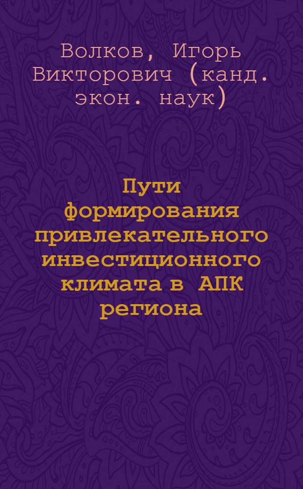 Пути формирования привлекательного инвестиционного климата в АПК региона : (на материалах Нижегородской области) : автореф. дис. на соиск. учен. степ. канд. экон. наук : специальность 08.00.05 <Экономика и упр. нар. хоз-вом>