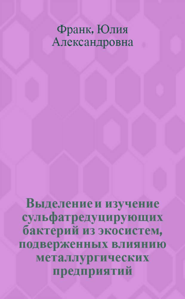 Выделение и изучение сульфатредуцирующих бактерий из экосистем, подверженных влиянию металлургических предприятий : автореф. дис. на соиск. учен. степ. канд. биол. наук : специальность 03.00.16 <Экология>