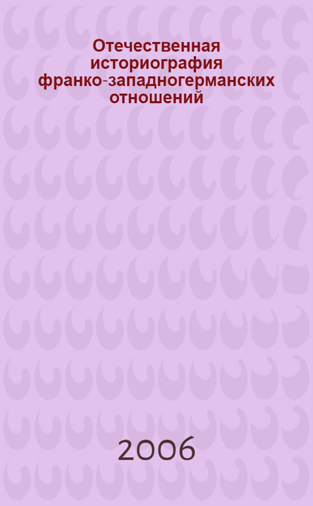 Отечественная историография франко-западногерманских отношений (вторая половина XX - начало XXI вв.) : автореф. дис. на соиск. учен. степ. канд. ист. наук : специальность 07.00.09 <Историография, источниковедение и методы ист. исследования>
