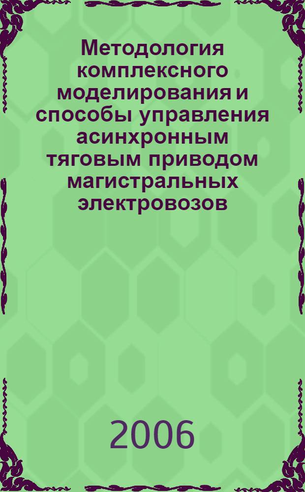 Методология комплексного моделирования и способы управления асинхронным тяговым приводом магистральных электровозов : автореф. дис. на соиск. учен. степ. д-ра техн. наук : специальность 05.09.03 <Электротехн. комплексы и системы>