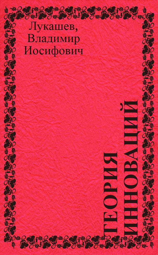 Теория инноваций : учебное пособие для специальностей "Управление инновациями", "Менеджмент высоких технологий"