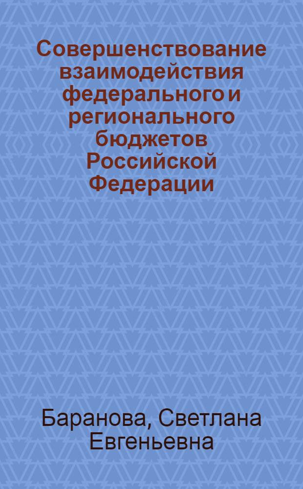 Совершенствование взаимодействия федерального и регионального бюджетов Российской Федерации : автореф. дис. на соиск. учен. степ. канд. экон. наук : специальность 08.00.10 <Финансы, денеж. обращение и кредит>
