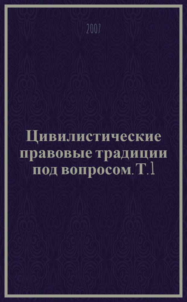 Цивилистические правовые традиции под вопросом. Т. 1