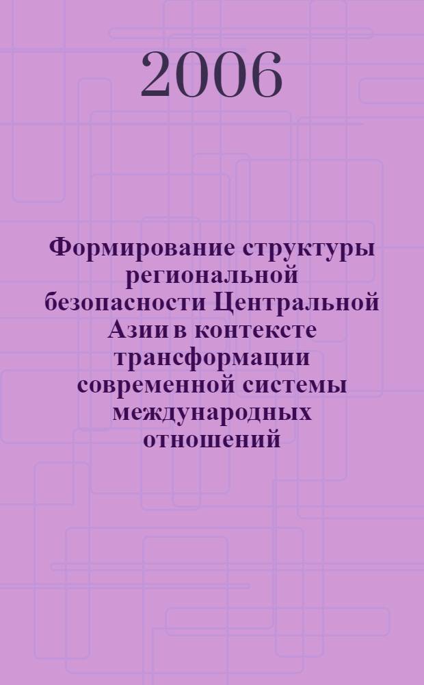 Формирование структуры региональной безопасности Центральной Азии в контексте трансформации современной системы международных отношений : автореф. дис. на соиск. учен. степ. канд. полит. наук : специальность 23.00.04 <Полит. проблемы междунар. отношений и глобал. развития>