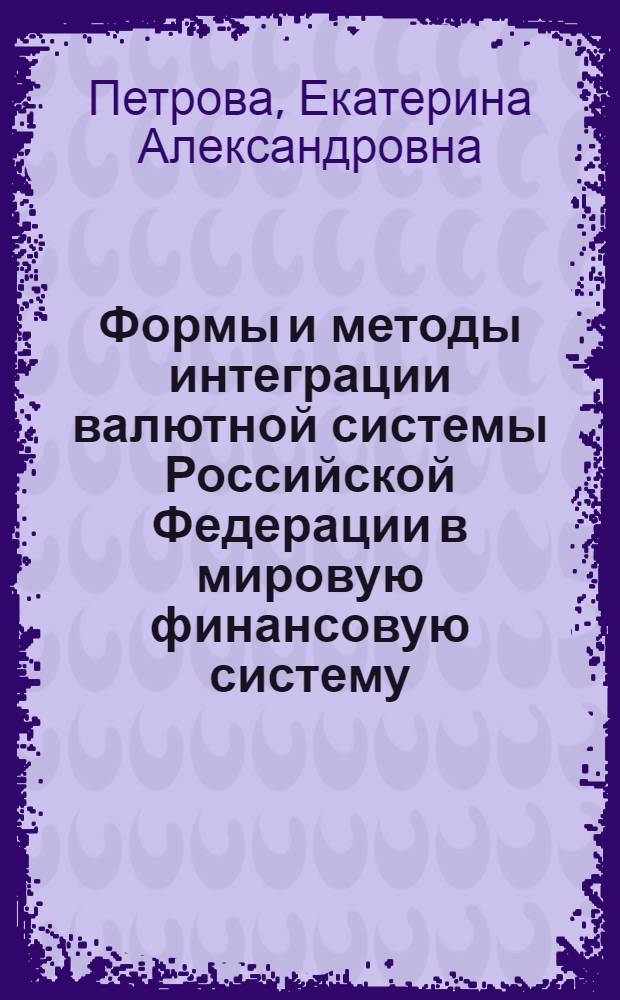 Формы и методы интеграции валютной системы Российской Федерации в мировую финансовую систему : автореф. дис. на соиск. учен. степ. канд. экон. наук : специальность 08.00.10 <Финансы, денеж. обращение и кредит>