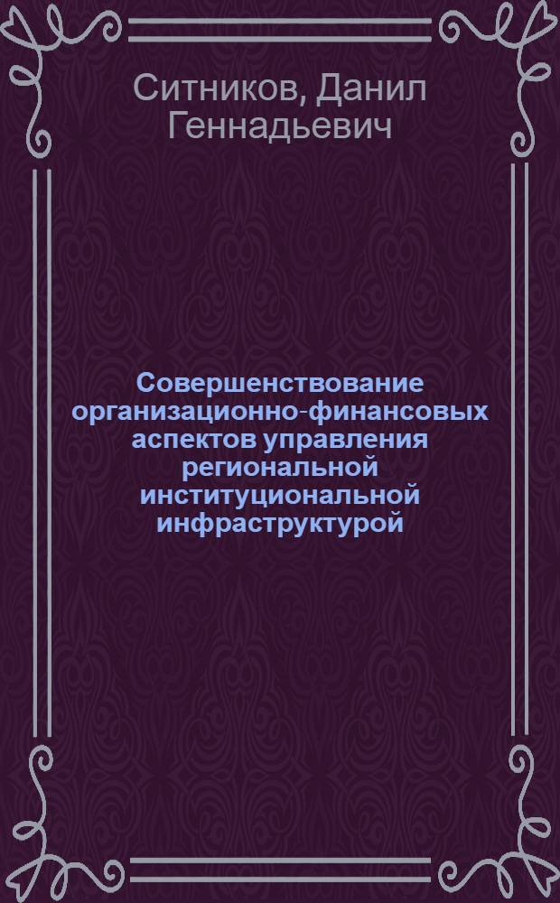 Совершенствование организационно-финансовых аспектов управления региональной институциональной инфраструктурой : (на примере правоохранительных органов Алтайского края) : автореф. дис. на соиск. учен. степ. канд. экон. наук : специальность 08.00.05 <Экономика и упр. нар. хоз-вом>