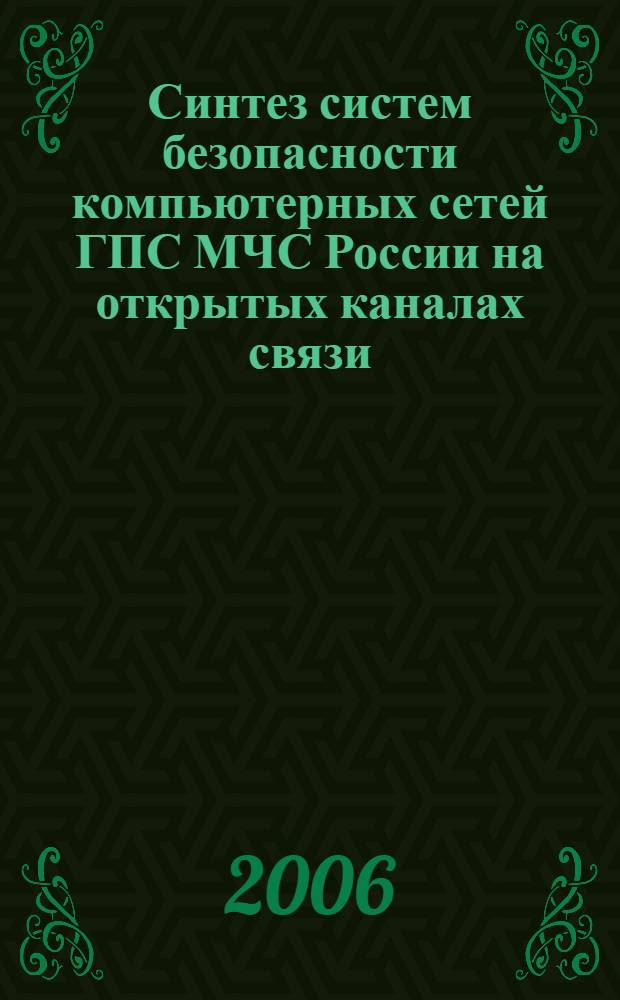 Синтез систем безопасности компьютерных сетей ГПС МЧС России на открытых каналах связи : автореф. дис. на соиск. учен. степ. канд. техн. наук : специальность 05.13.19 <Методы и системы защиты информ., информ. безопасность>