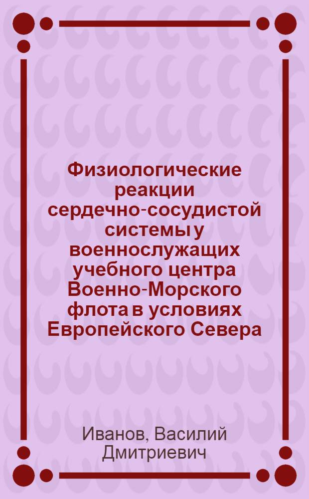 Физиологические реакции сердечно-сосудистой системы у военнослужащих учебного центра Военно-Морского флота в условиях Европейского Севера : автореф. дис. на соиск. учен. степ. канд. мед. наук : специальность 03.00.13 <Физиология>
