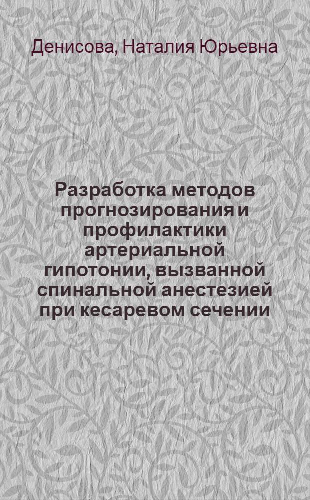 Разработка методов прогнозирования и профилактики артериальной гипотонии, вызванной спинальной анестезией при кесаревом сечении : автореф. дис. на соиск. учен. степ. канд. мед. наук : специальность 14.00.37 <Анестезиология и реаниматология>
