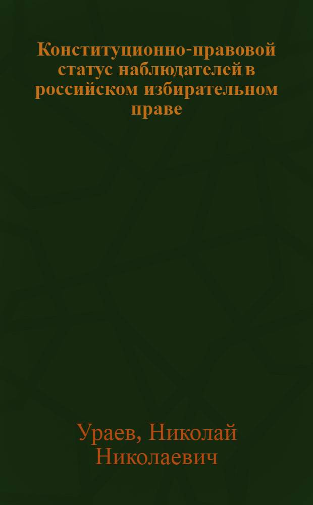 Конституционно-правовой статус наблюдателей в российском избирательном праве : автореф. дис. на соиск. учен. степ. канд. юрид. наук : специальность 12.00.02 <Конституц. право; муницип. право>