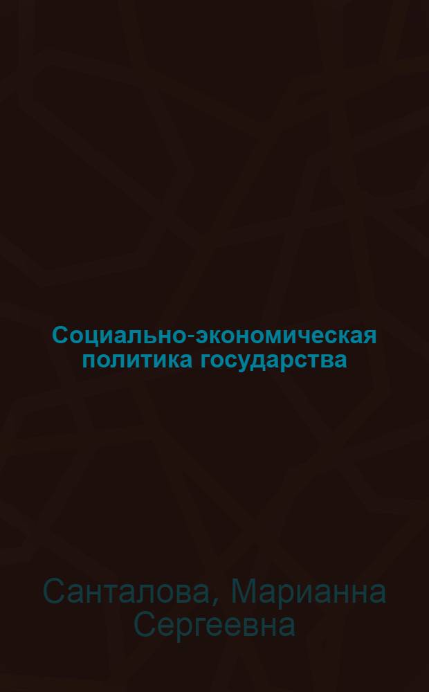 Социально-экономическая политика государства: методология и теория : автореф. дис. на соиск. учен. степ. д-ра экон. наук : специальность 08.00.01 <Экон. теория>