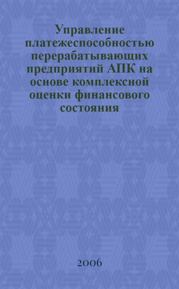 Управление платежеспособностью перерабатывающих предприятий АПК на основе комплексной оценки финансового состояния : автореф. дис. на соиск. учен. степ. канд. экон. наук : специальность 08.00.05 <Экономика и упр. нар. хоз-вом> : cпециальность 08.00.10 <Финансы,денеж. обращение и кредит>