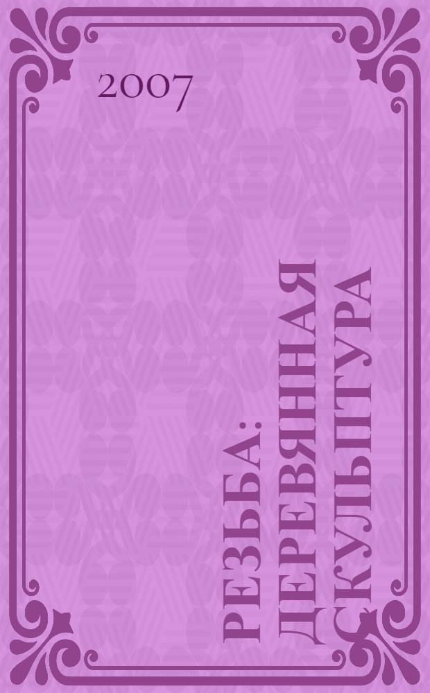 Резьба : деревянная скульптура