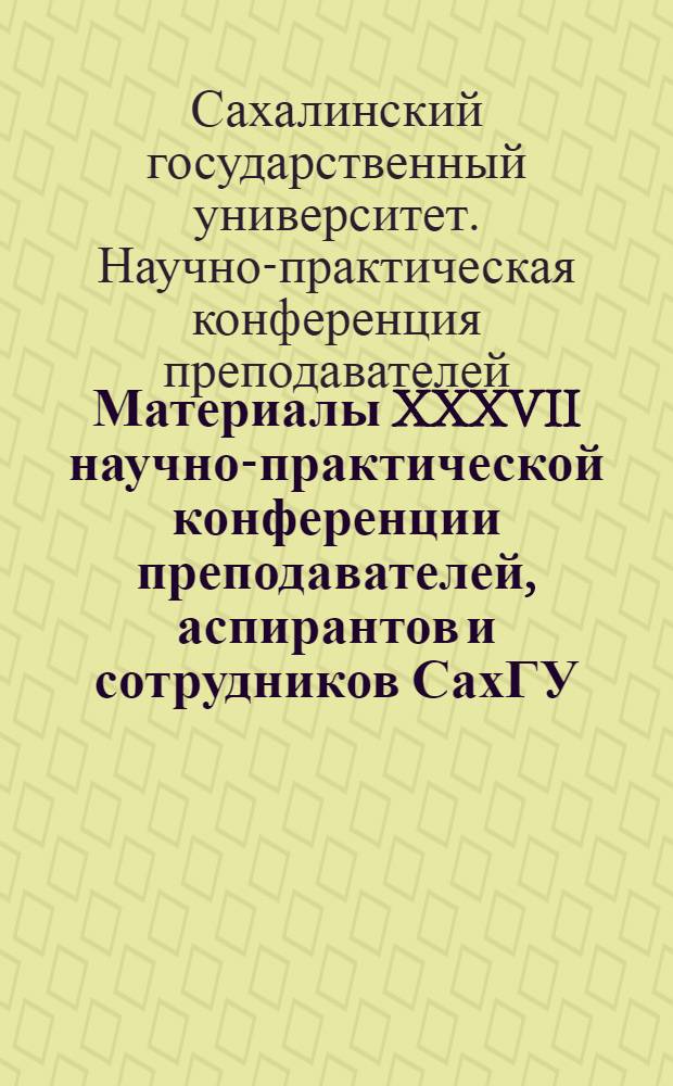 Материалы XXXVII научно-практической конференции преподавателей, аспирантов и сотрудников СахГУ