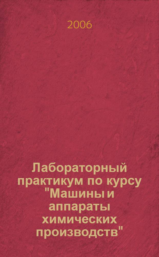 Лабораторный практикум по курсу "Машины и аппараты химических производств" : учебное пособие : для студентов высших учебных заведений по специальности "Машины и аппараты химических производств"