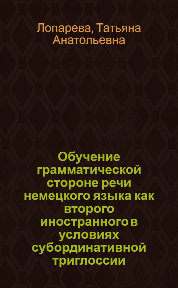 Обучение грамматической стороне речи немецкого языка как второго иностранного в условиях субординативной триглоссии (специальный вуз) : автореф. дис. на соиск. учен. степ. канд. пед. наук : специальность 13.00.02 <Теория и методика обучения и воспитания>