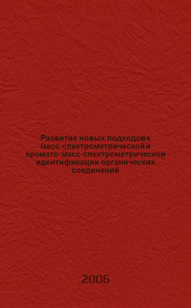 Развитие новых подходов к масс-спектрометрической и хромато-масс-спектрометрической идентификации органических соединений : автореф. дис. на соиск. учен. степ. д-ра хим. наук : специальность 02.00.02 <Аналит. химия>
