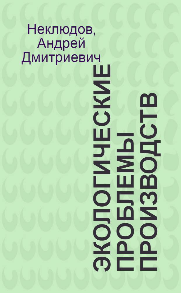 Экологические проблемы производств : учебное пособие для студентов вузов, обучающихся по направлению 655000 "Химическая технология органических веществ и топлива" по специальности 240406 Технология химической переработки древесины, а также 260100 (250501), 260200 (250403), 260400 (250201), 260500 (250203), 170400 (150405) и других технических специальностей