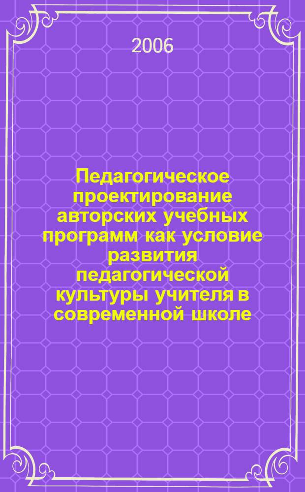 Педагогическое проектирование авторских учебных программ как условие развития педагогической культуры учителя в современной школе : автореф. дис. на соиск. учен. степ. канд. пед. наук : специальность 13.00.01 <Общ. педагогика, история педагогики и образования>