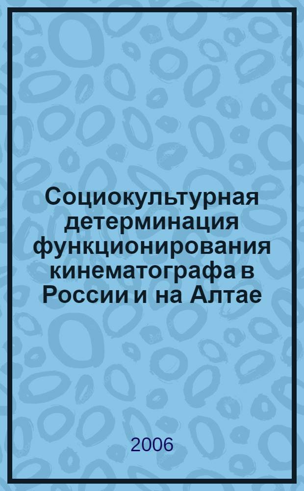 Социокультурная детерминация функционирования кинематографа в России и на Алтае : автореф. дис. на соиск. учен. степ. канд. культурологии : специальность 24.00.01 <Теория и история культуры>