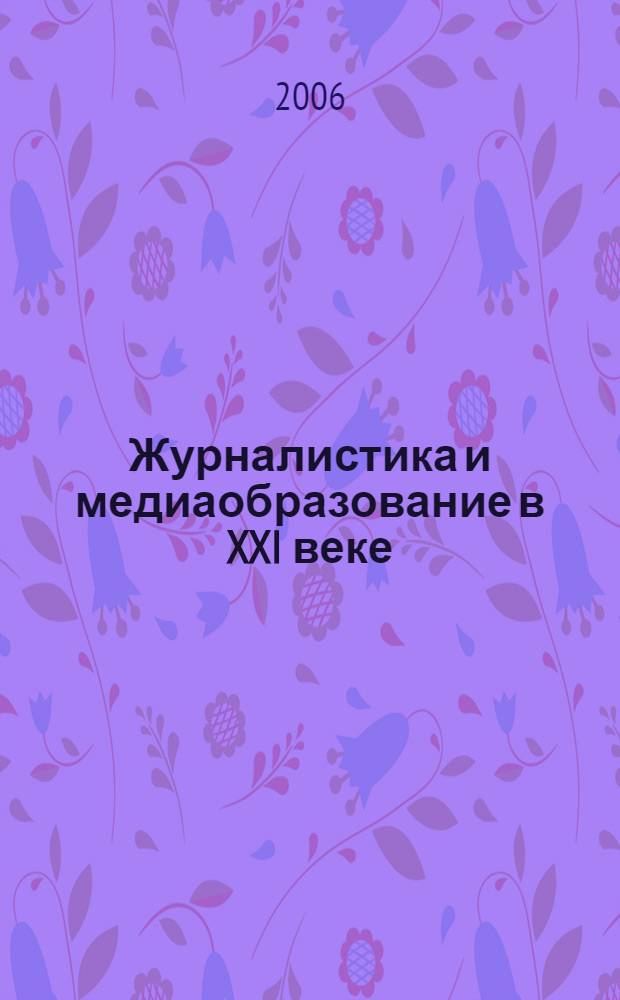 Журналистика и медиаобразование в XXI веке : сборник научных трудов Международной научно-практической конференции, Белгород, 25-27 сентября 2006 г
