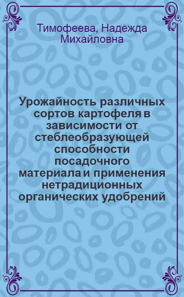 Урожайность различных сортов картофеля в зависимости от стеблеобразующей способности посадочного материала и применения нетрадиционных органических удобрений : автореф. дис. на соиск. учен. степ. канд. с.-х. наук : специальность 06.01.09 <Растениеводство>
