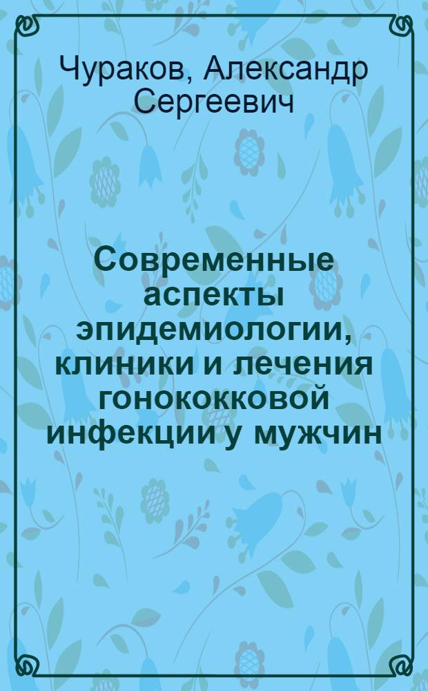Современные аспекты эпидемиологии, клиники и лечения гонококковой инфекции у мужчин : автореф. дис. на соиск. учен. степ. канд. мед. наук : специальность 14.00.11 <Кож. и венер. болезни>
