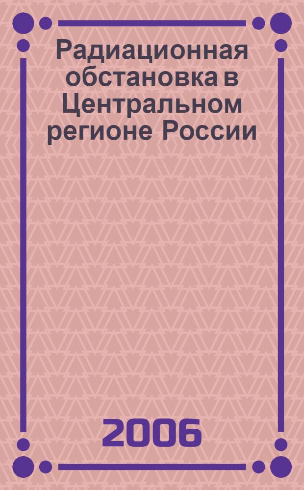 Радиационная обстановка в Центральном регионе России : справочник