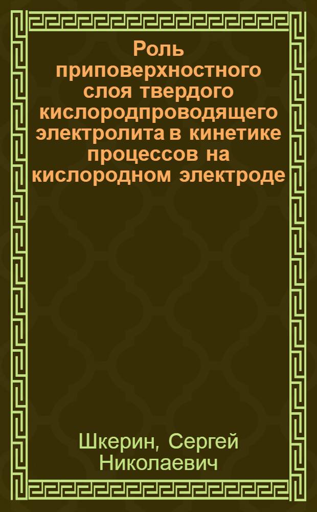 Роль приповерхностного слоя твердого кислородпроводящего электролита в кинетике процессов на кислородном электроде : автореф. дис. на соиск. учен. степ. д-ра хим. наук : специальность 02.00.05 <Электрохимия>