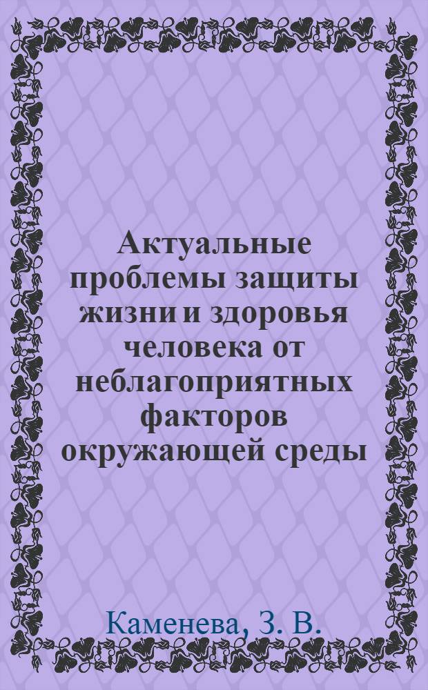 Актуальные проблемы защиты жизни и здоровья человека от неблагоприятных факторов окружающей среды. Проблемы теории и практики : монография