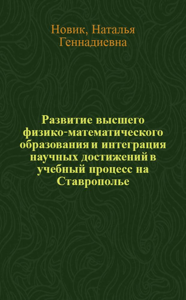Развитие высшего физико-математического образования и интеграция научных достижений в учебный процесс на Ставрополье (30-е гг. XX в.-конец 90-х гг. XX в.) : автореферат диссертации на соискание ученой степени к.ист.н. : специальность 07.00.02