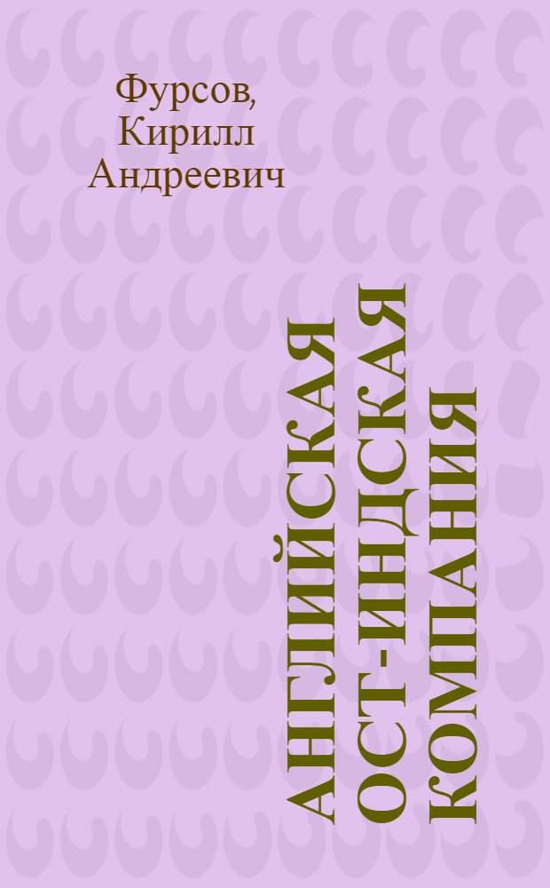 Английская ост-индская компания: характер отношений с английским и индийскими государствами : автореферат диссертации на соискание ученой степени к.ист.н. : специальность 07.00.03