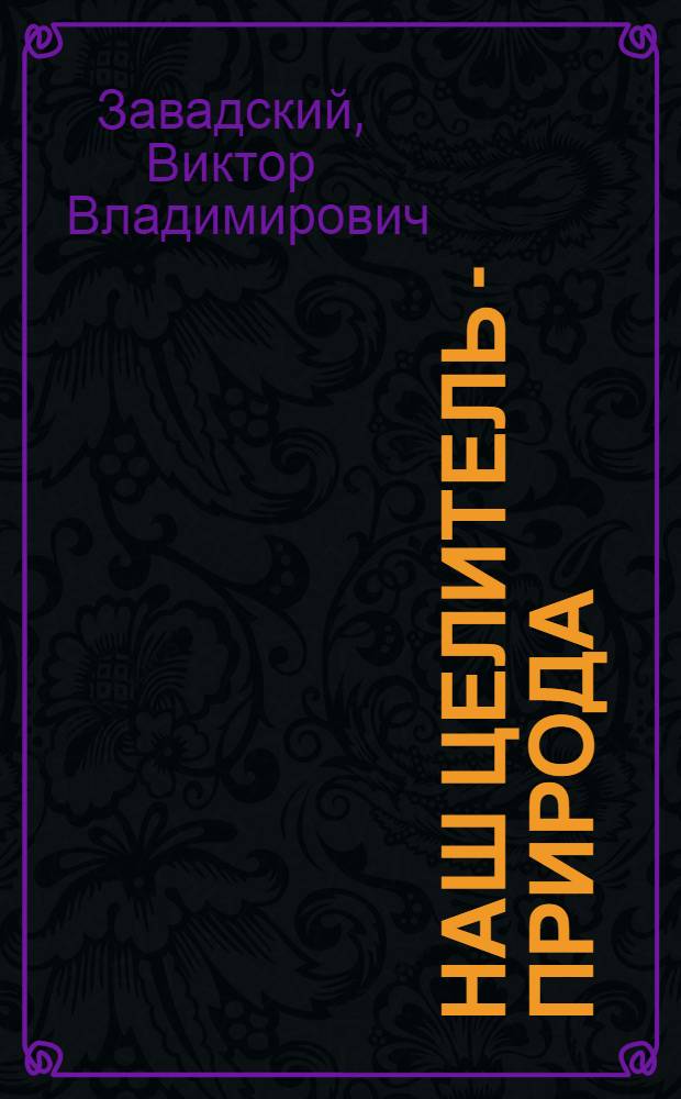 Наш целитель - природа : отечественный и мировой опыт естественно-природного целительства с древнейших времен до наших дней