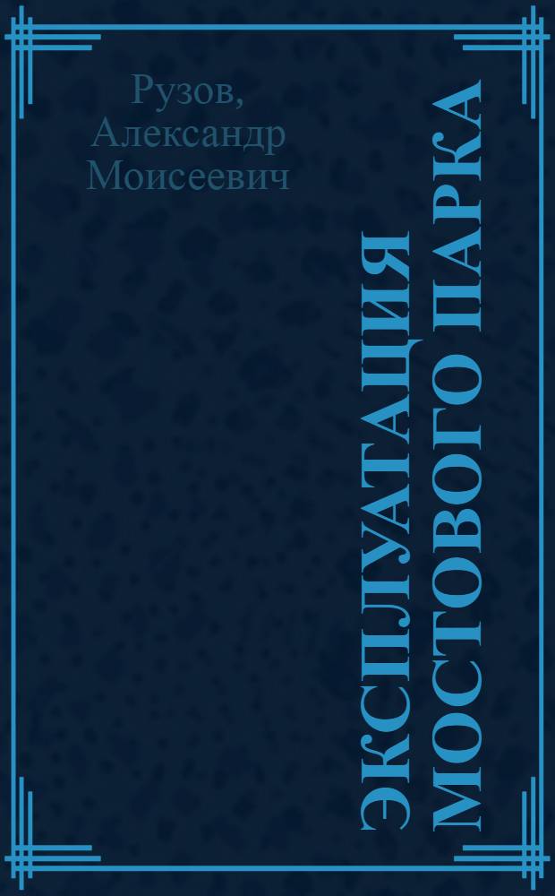 Эксплуатация мостового парка : учебное пособие для студентов высших учебных заведений по специальности "Автомобильные дороги и аэродромы" направления подготовки "Транспортное строительство"