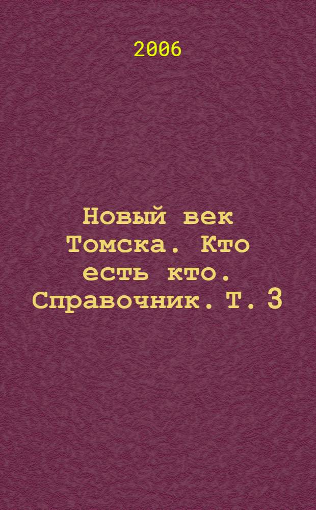 Новый век Томска. Кто есть кто. Справочник. Т. 3