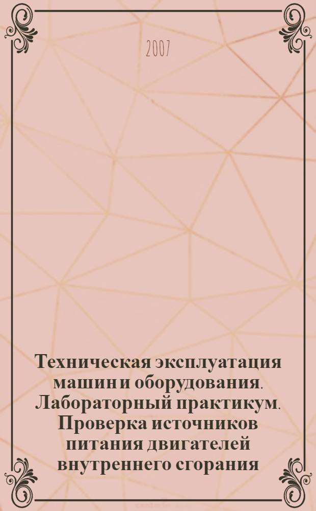 Техническая эксплуатация машин и оборудования. Лабораторный практикум. Проверка источников питания двигателей внутреннего сгорания