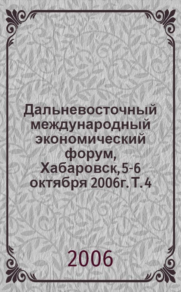 Дальневосточный международный экономический форум, Хабаровск, 5-6 октября 2006г. Т. 4 : Развитие транспортной инфраструктуры и логистики в условиях Сибири и Дальнего Востока