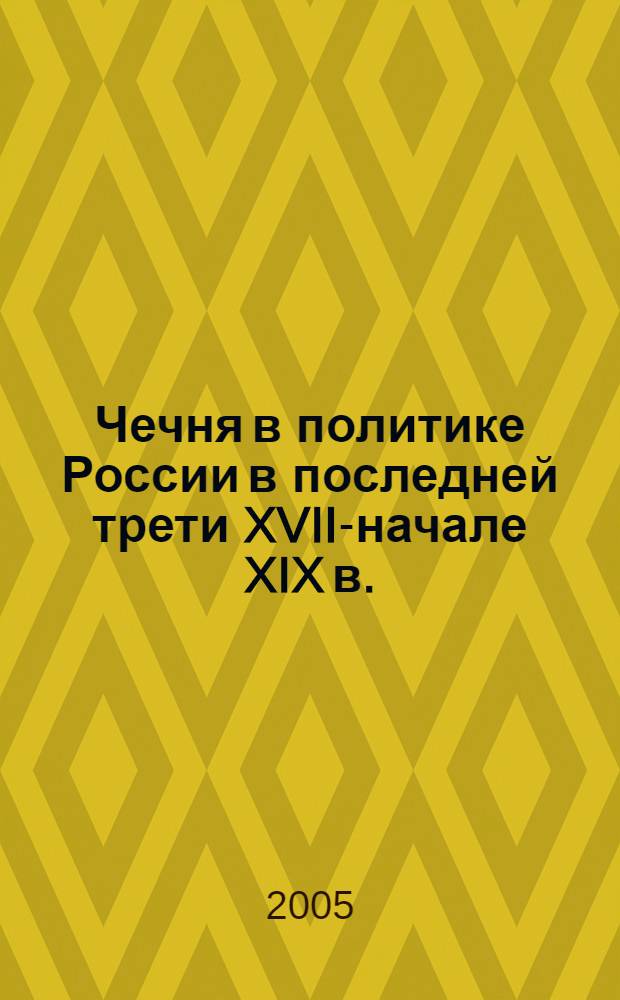 Чечня в политике России в последней трети XVII-начале XIX в. : автореферат диссертации на соискание ученой степени к.ист.н. : специальность 07.00.02