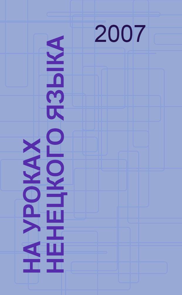 На уроках ненецкого языка : методическое пособие для учителей 1-4 классов общеобразовательных учреждений